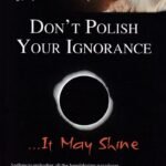 Don't Polish Your Ignorance It May Shine